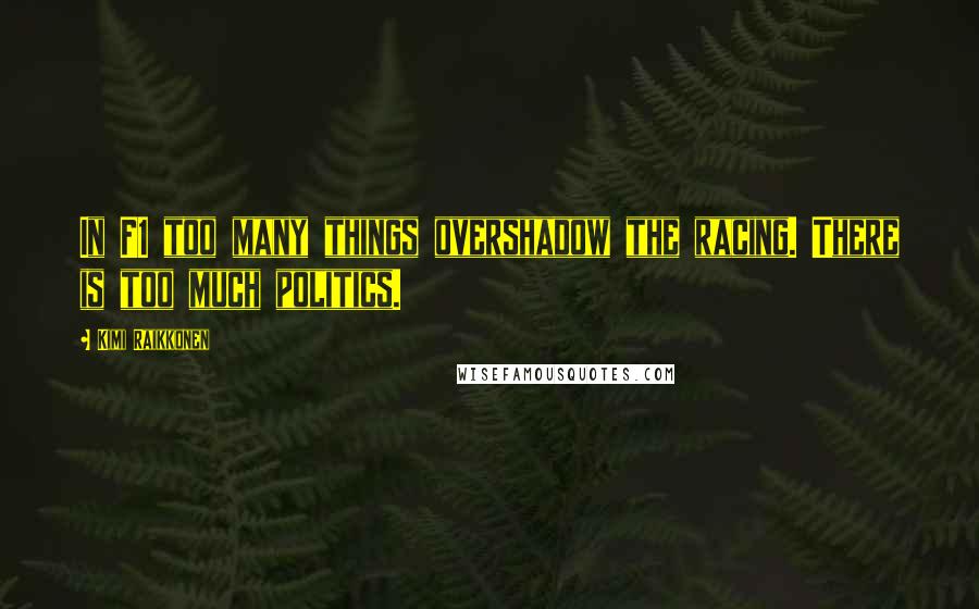 Kimi Raikkonen Quotes: In F1 too many things overshadow the racing. There is too much politics.