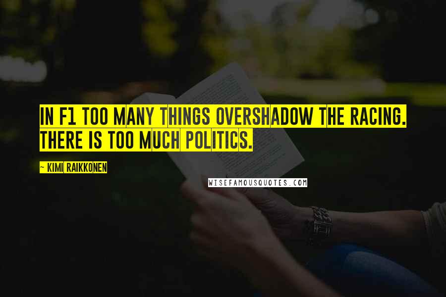 Kimi Raikkonen Quotes: In F1 too many things overshadow the racing. There is too much politics.