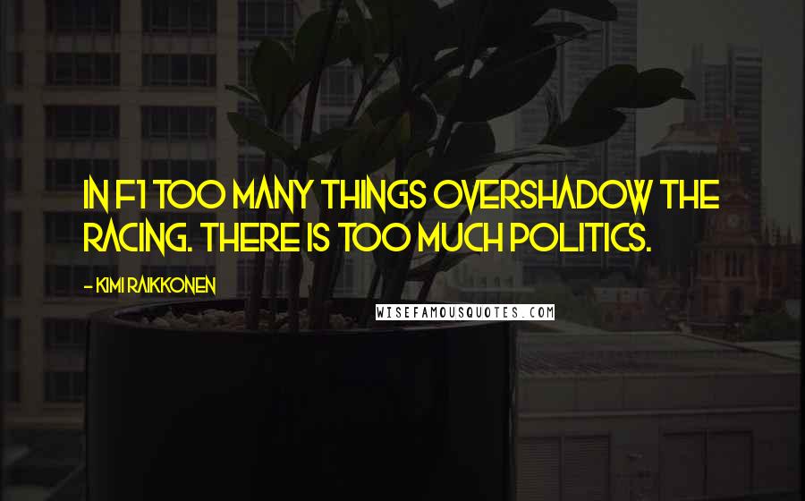 Kimi Raikkonen Quotes: In F1 too many things overshadow the racing. There is too much politics.