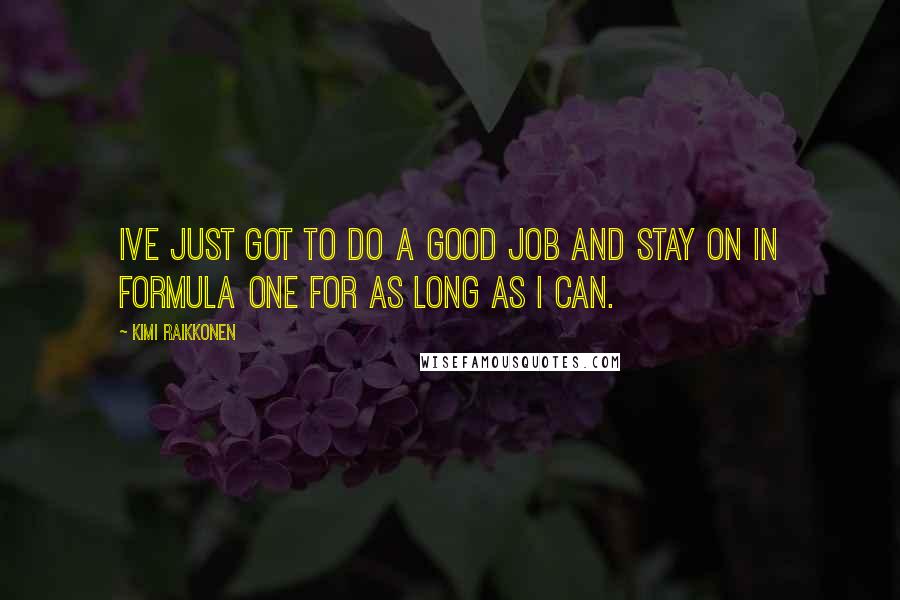 Kimi Raikkonen Quotes: Ive just got to do a good job and stay on in Formula One for as long as I can.