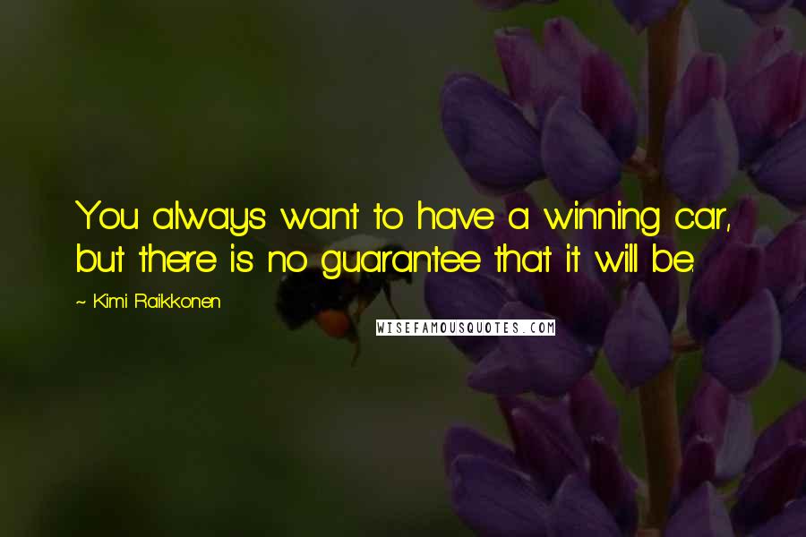 Kimi Raikkonen Quotes: You always want to have a winning car, but there is no guarantee that it will be.