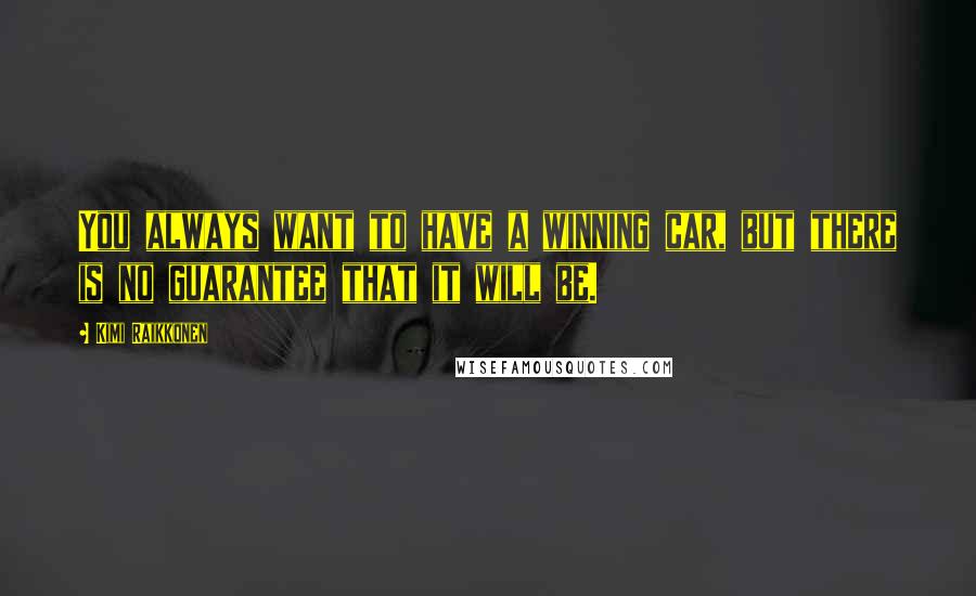 Kimi Raikkonen Quotes: You always want to have a winning car, but there is no guarantee that it will be.