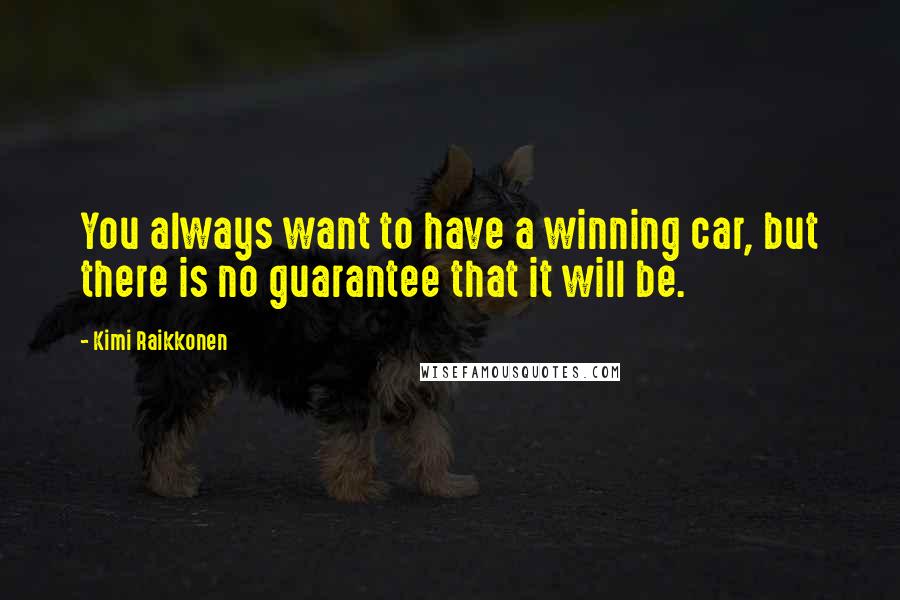 Kimi Raikkonen Quotes: You always want to have a winning car, but there is no guarantee that it will be.