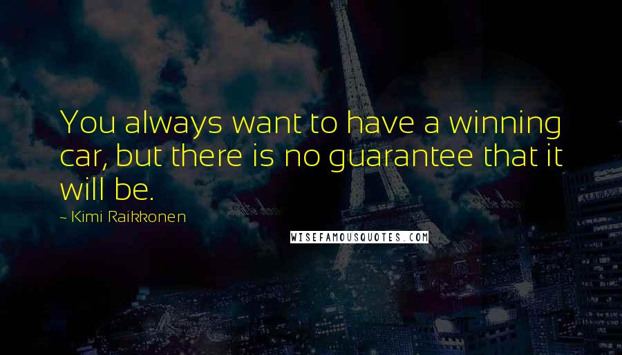 Kimi Raikkonen Quotes: You always want to have a winning car, but there is no guarantee that it will be.