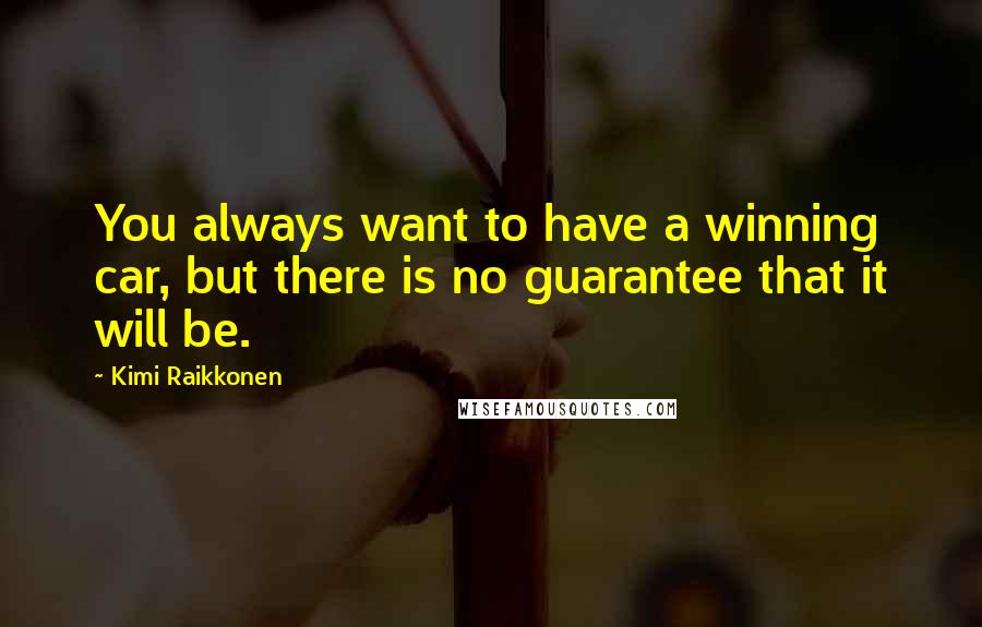 Kimi Raikkonen Quotes: You always want to have a winning car, but there is no guarantee that it will be.