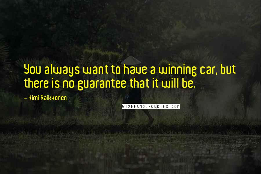 Kimi Raikkonen Quotes: You always want to have a winning car, but there is no guarantee that it will be.