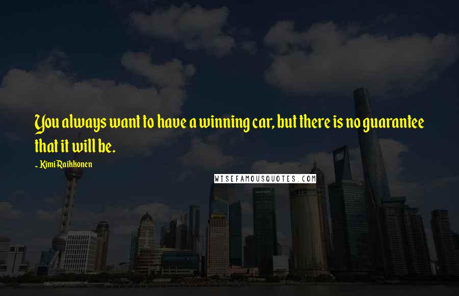 Kimi Raikkonen Quotes: You always want to have a winning car, but there is no guarantee that it will be.