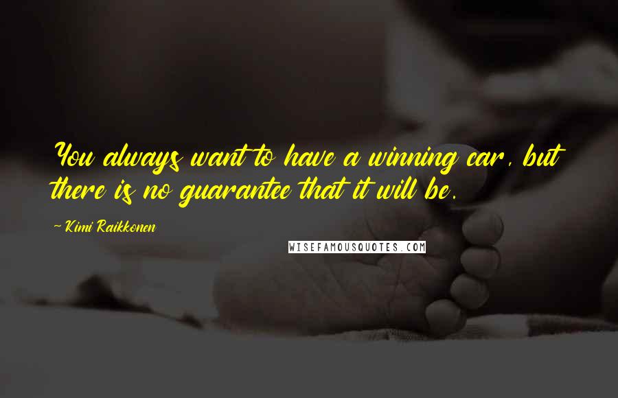 Kimi Raikkonen Quotes: You always want to have a winning car, but there is no guarantee that it will be.