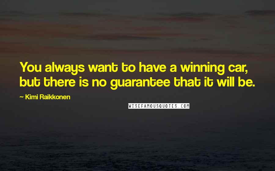 Kimi Raikkonen Quotes: You always want to have a winning car, but there is no guarantee that it will be.