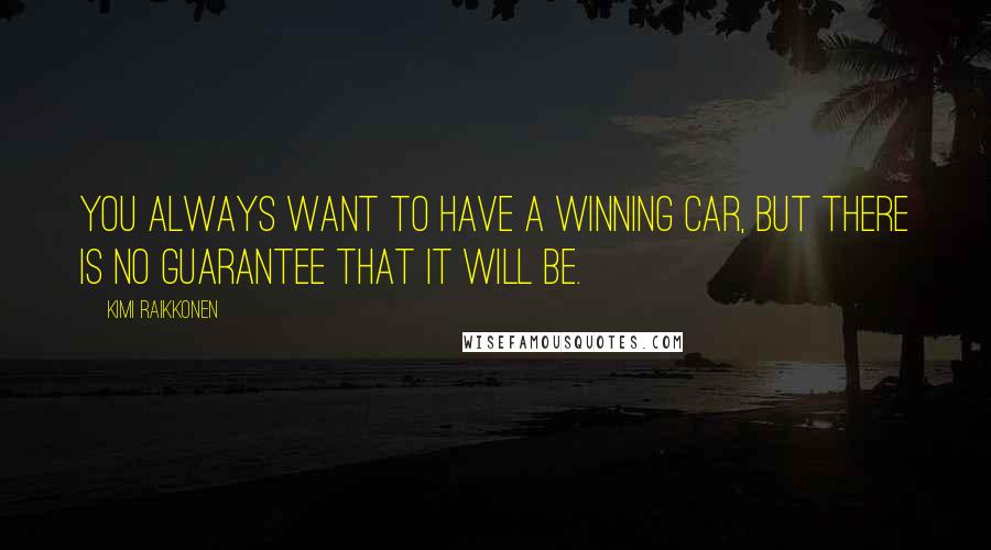 Kimi Raikkonen Quotes: You always want to have a winning car, but there is no guarantee that it will be.