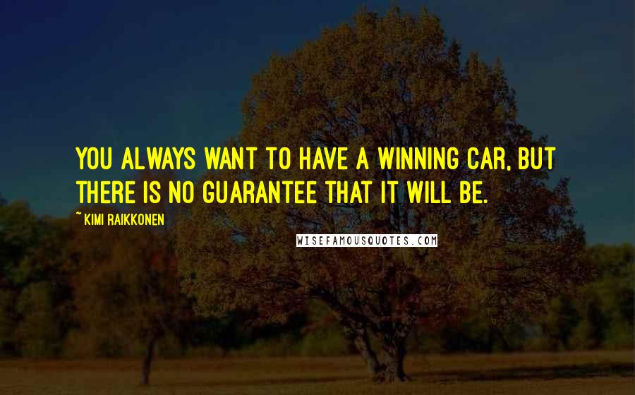 Kimi Raikkonen Quotes: You always want to have a winning car, but there is no guarantee that it will be.