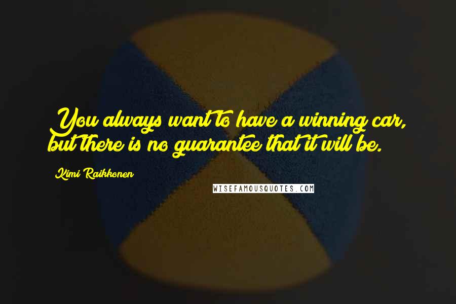 Kimi Raikkonen Quotes: You always want to have a winning car, but there is no guarantee that it will be.