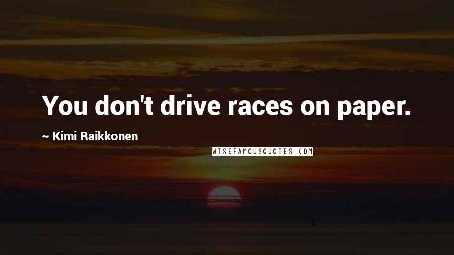 Kimi Raikkonen Quotes: You don't drive races on paper.