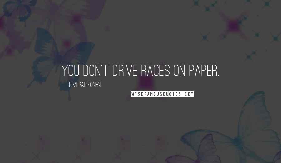 Kimi Raikkonen Quotes: You don't drive races on paper.