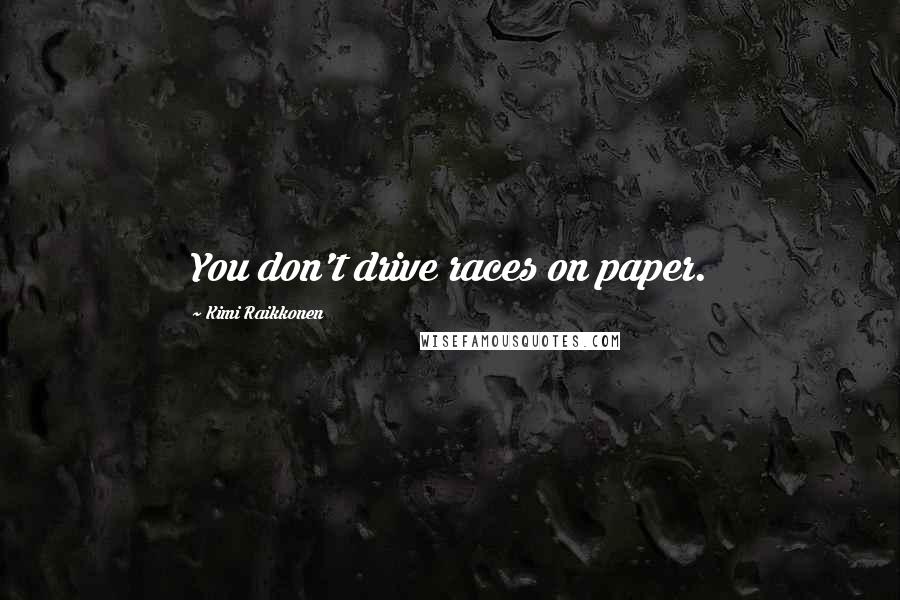 Kimi Raikkonen Quotes: You don't drive races on paper.