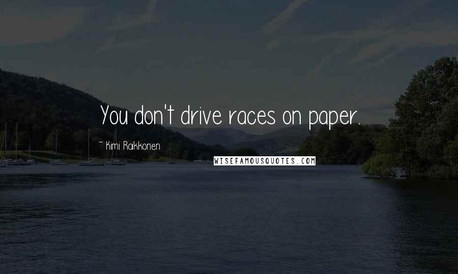 Kimi Raikkonen Quotes: You don't drive races on paper.