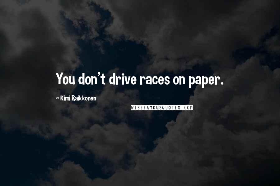 Kimi Raikkonen Quotes: You don't drive races on paper.