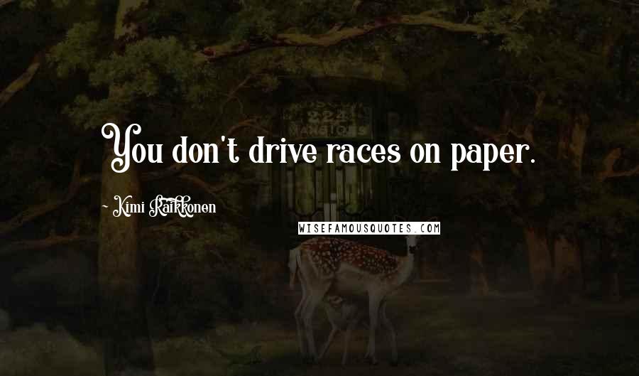 Kimi Raikkonen Quotes: You don't drive races on paper.