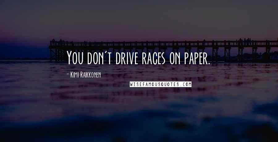 Kimi Raikkonen Quotes: You don't drive races on paper.