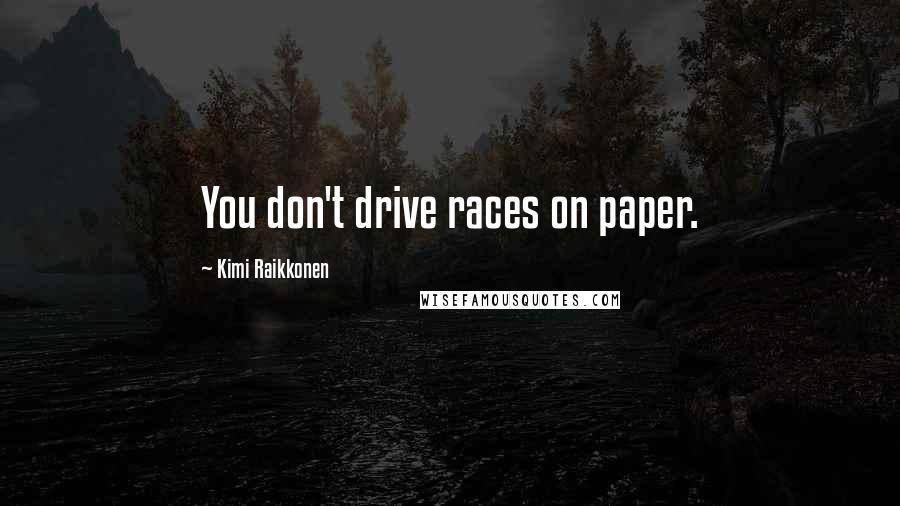 Kimi Raikkonen Quotes: You don't drive races on paper.