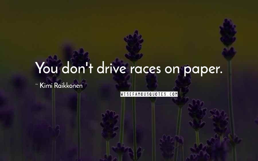 Kimi Raikkonen Quotes: You don't drive races on paper.