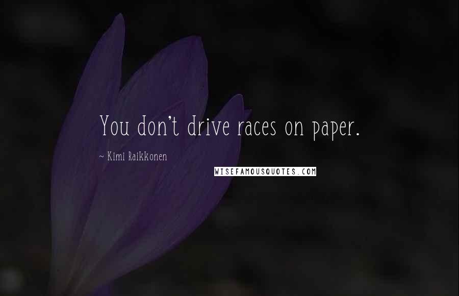 Kimi Raikkonen Quotes: You don't drive races on paper.