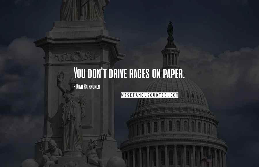 Kimi Raikkonen Quotes: You don't drive races on paper.