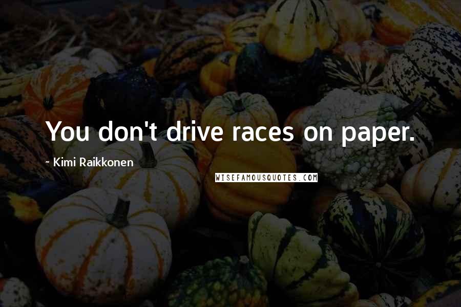 Kimi Raikkonen Quotes: You don't drive races on paper.