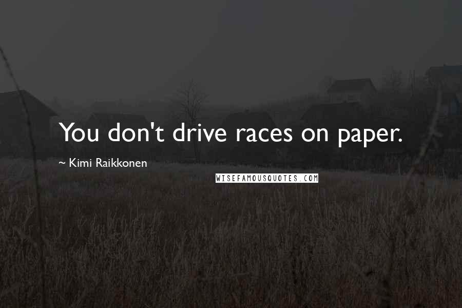 Kimi Raikkonen Quotes: You don't drive races on paper.