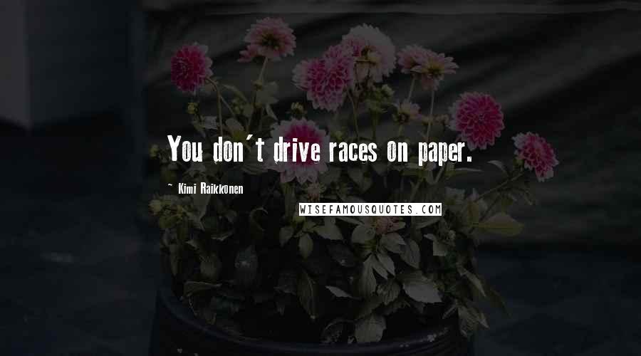 Kimi Raikkonen Quotes: You don't drive races on paper.