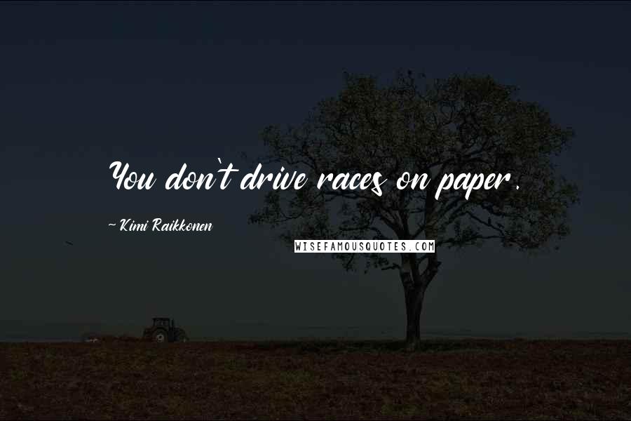 Kimi Raikkonen Quotes: You don't drive races on paper.
