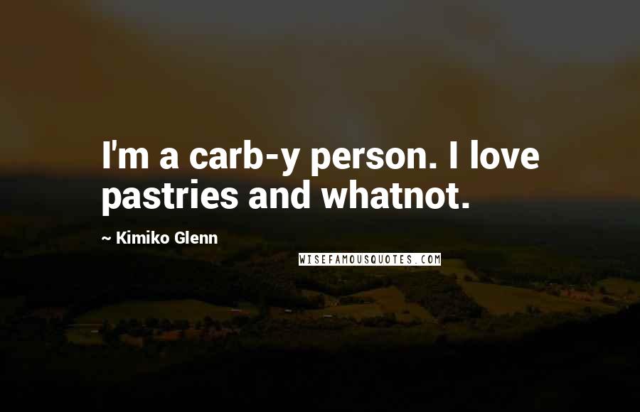 Kimiko Glenn Quotes: I'm a carb-y person. I love pastries and whatnot.