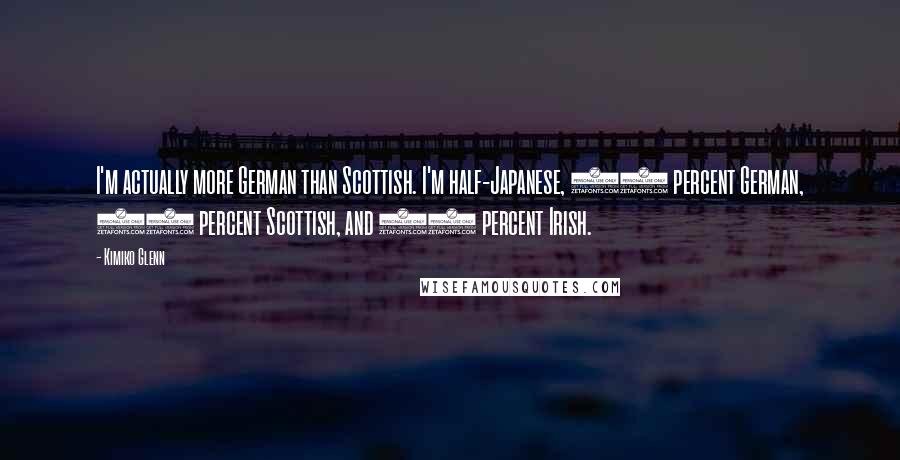 Kimiko Glenn Quotes: I'm actually more German than Scottish. I'm half-Japanese, 25 percent German, 12 percent Scottish, and 12 percent Irish.