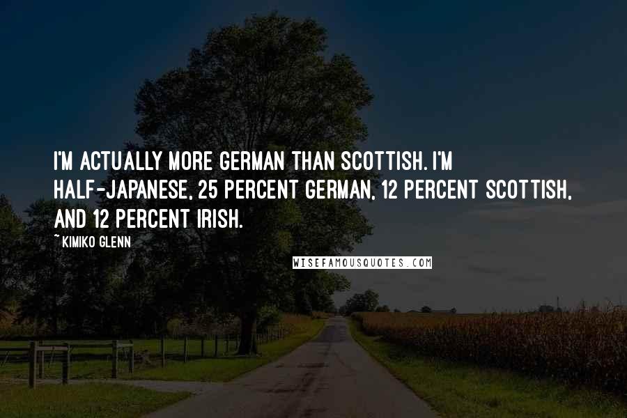 Kimiko Glenn Quotes: I'm actually more German than Scottish. I'm half-Japanese, 25 percent German, 12 percent Scottish, and 12 percent Irish.