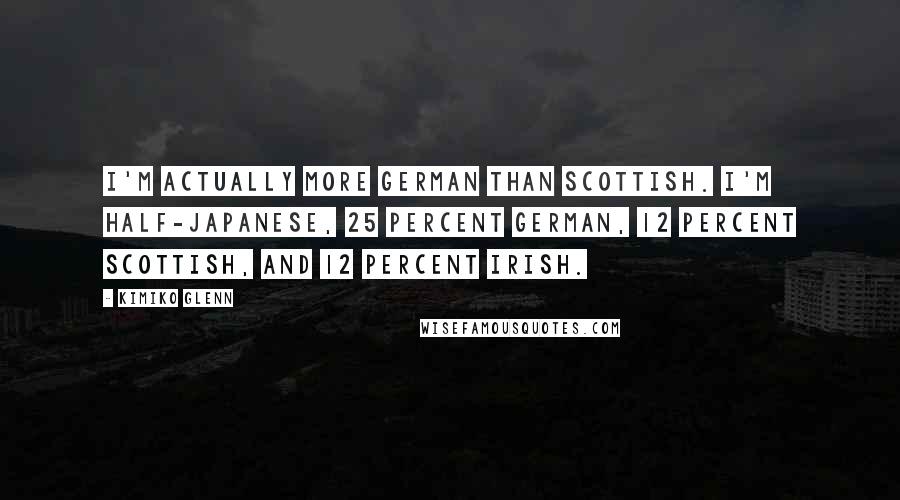 Kimiko Glenn Quotes: I'm actually more German than Scottish. I'm half-Japanese, 25 percent German, 12 percent Scottish, and 12 percent Irish.