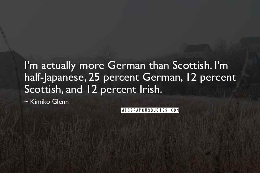 Kimiko Glenn Quotes: I'm actually more German than Scottish. I'm half-Japanese, 25 percent German, 12 percent Scottish, and 12 percent Irish.