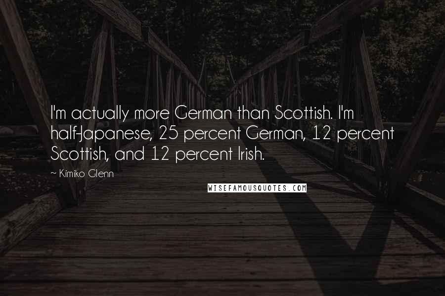 Kimiko Glenn Quotes: I'm actually more German than Scottish. I'm half-Japanese, 25 percent German, 12 percent Scottish, and 12 percent Irish.