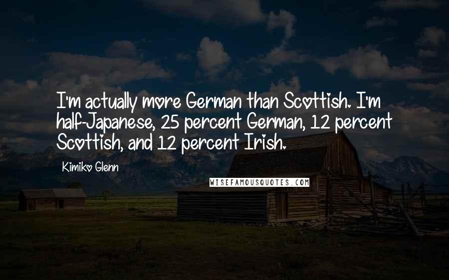 Kimiko Glenn Quotes: I'm actually more German than Scottish. I'm half-Japanese, 25 percent German, 12 percent Scottish, and 12 percent Irish.