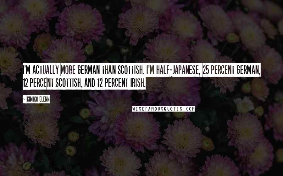 Kimiko Glenn Quotes: I'm actually more German than Scottish. I'm half-Japanese, 25 percent German, 12 percent Scottish, and 12 percent Irish.