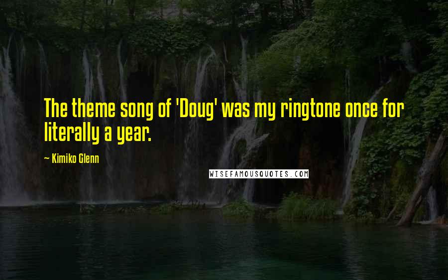 Kimiko Glenn Quotes: The theme song of 'Doug' was my ringtone once for literally a year.