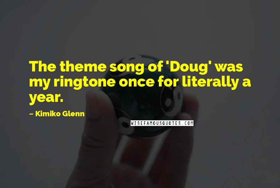 Kimiko Glenn Quotes: The theme song of 'Doug' was my ringtone once for literally a year.