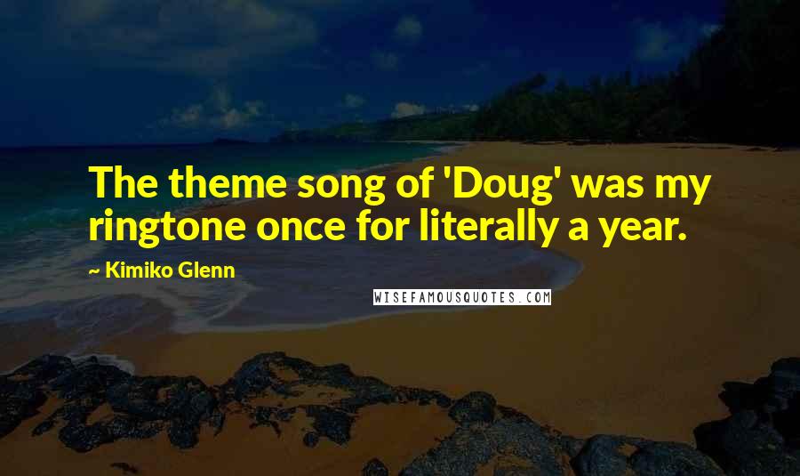 Kimiko Glenn Quotes: The theme song of 'Doug' was my ringtone once for literally a year.