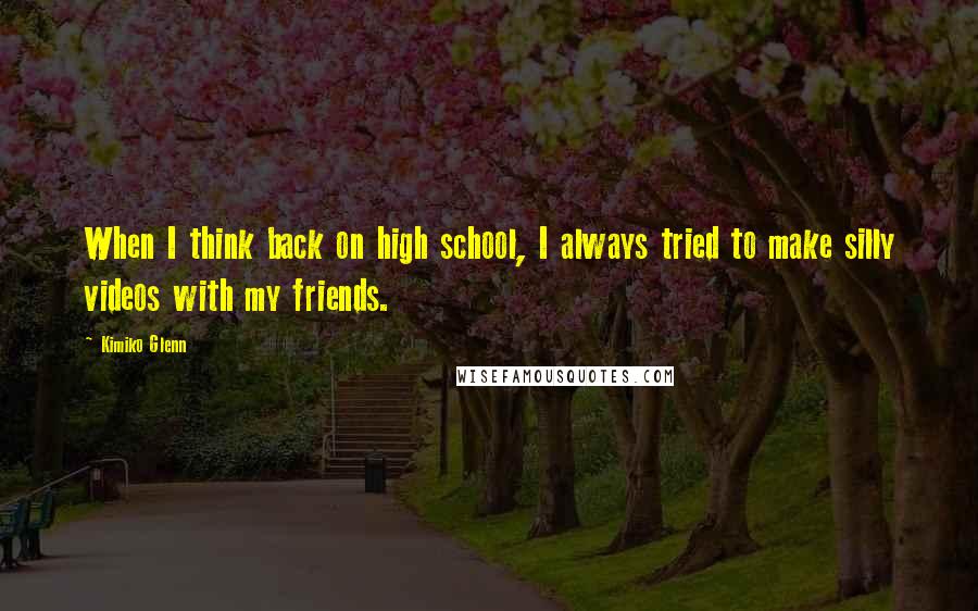 Kimiko Glenn Quotes: When I think back on high school, I always tried to make silly videos with my friends.
