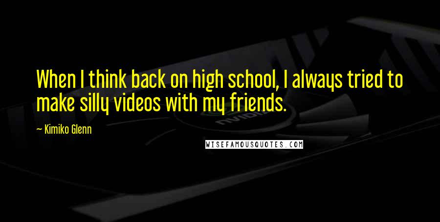 Kimiko Glenn Quotes: When I think back on high school, I always tried to make silly videos with my friends.