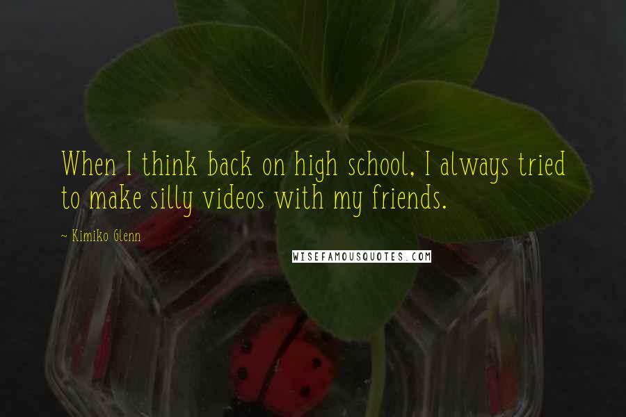 Kimiko Glenn Quotes: When I think back on high school, I always tried to make silly videos with my friends.