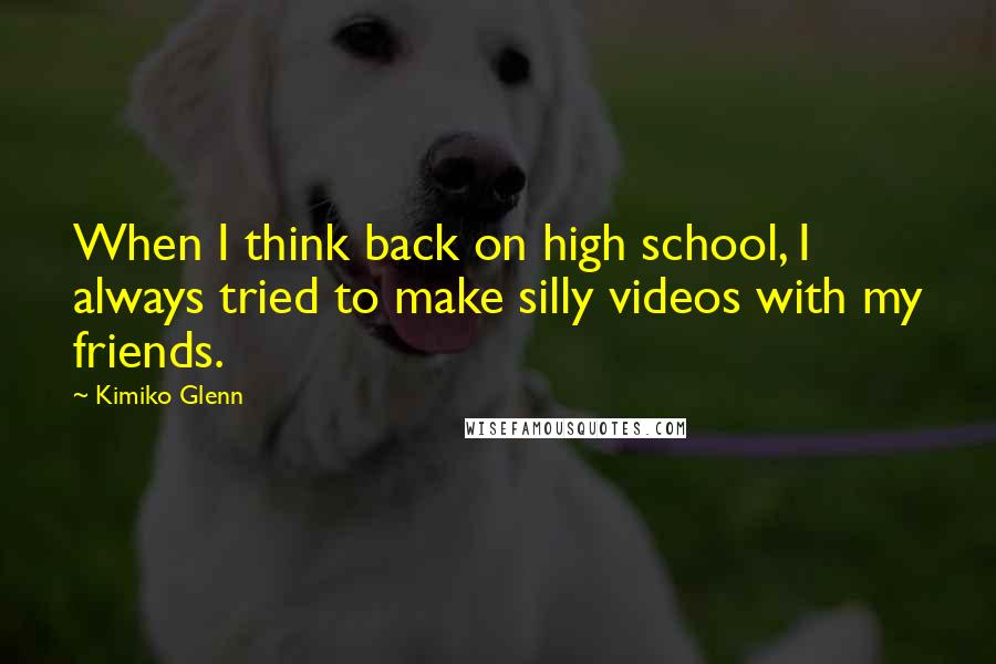 Kimiko Glenn Quotes: When I think back on high school, I always tried to make silly videos with my friends.