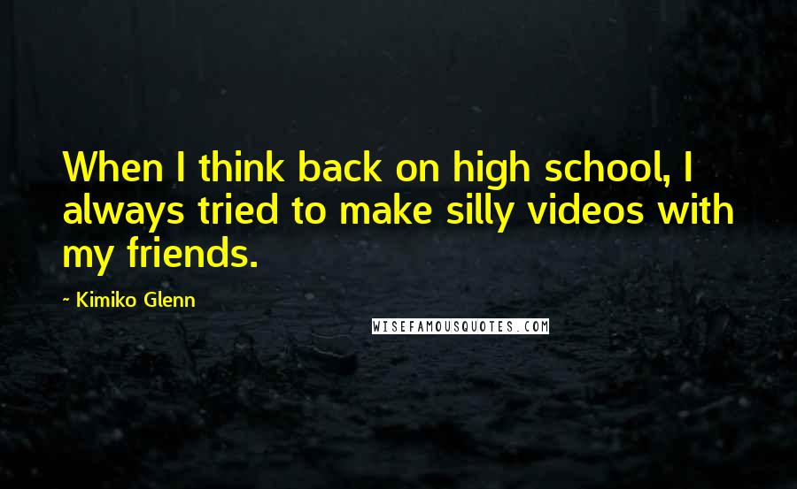 Kimiko Glenn Quotes: When I think back on high school, I always tried to make silly videos with my friends.