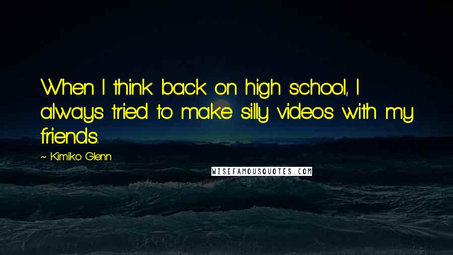 Kimiko Glenn Quotes: When I think back on high school, I always tried to make silly videos with my friends.