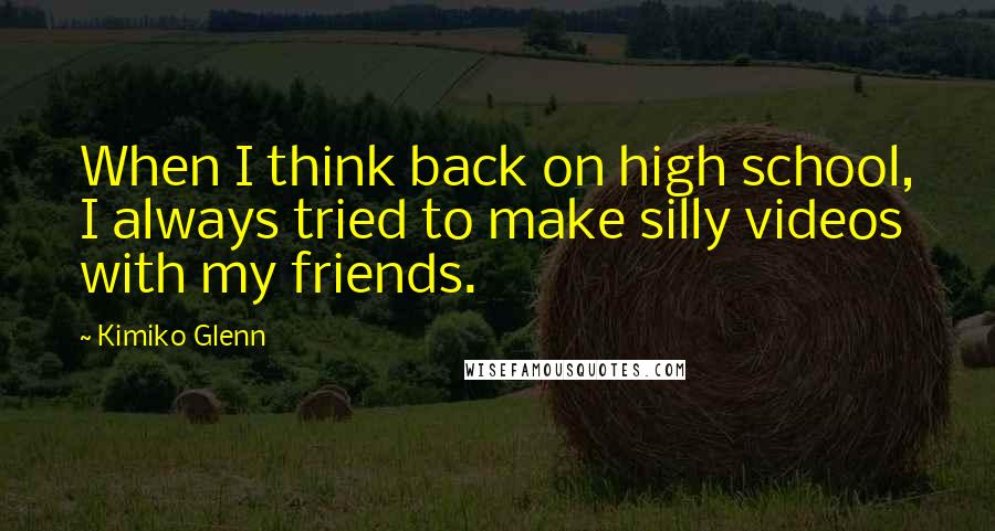 Kimiko Glenn Quotes: When I think back on high school, I always tried to make silly videos with my friends.
