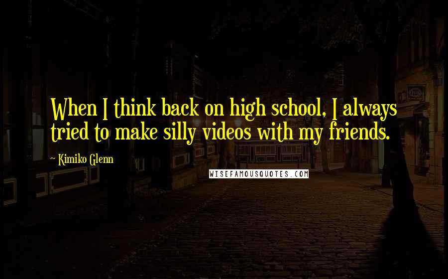 Kimiko Glenn Quotes: When I think back on high school, I always tried to make silly videos with my friends.